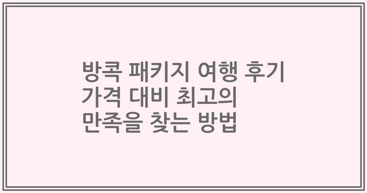 방콕 패키지 여행 후기 가격 대비 최고의 만족을 찾는 방법