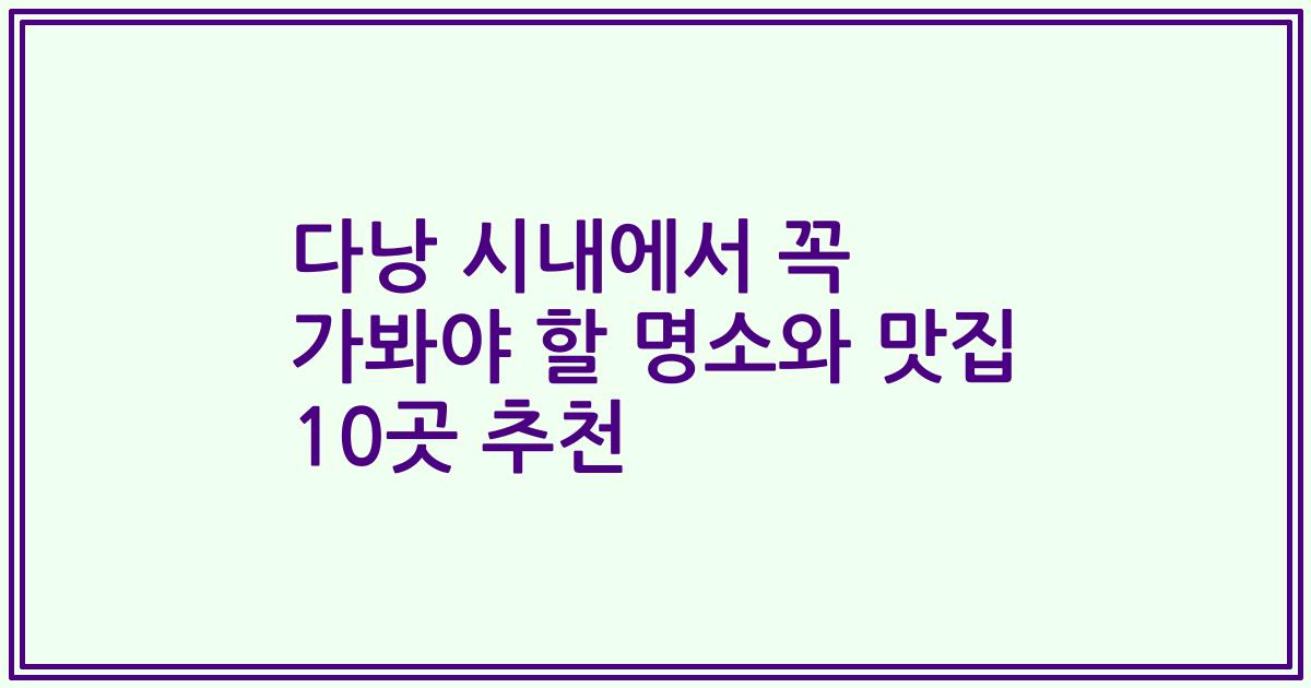 다낭 시내에서 꼭 가봐야 할 명소와 맛집 10곳 추천