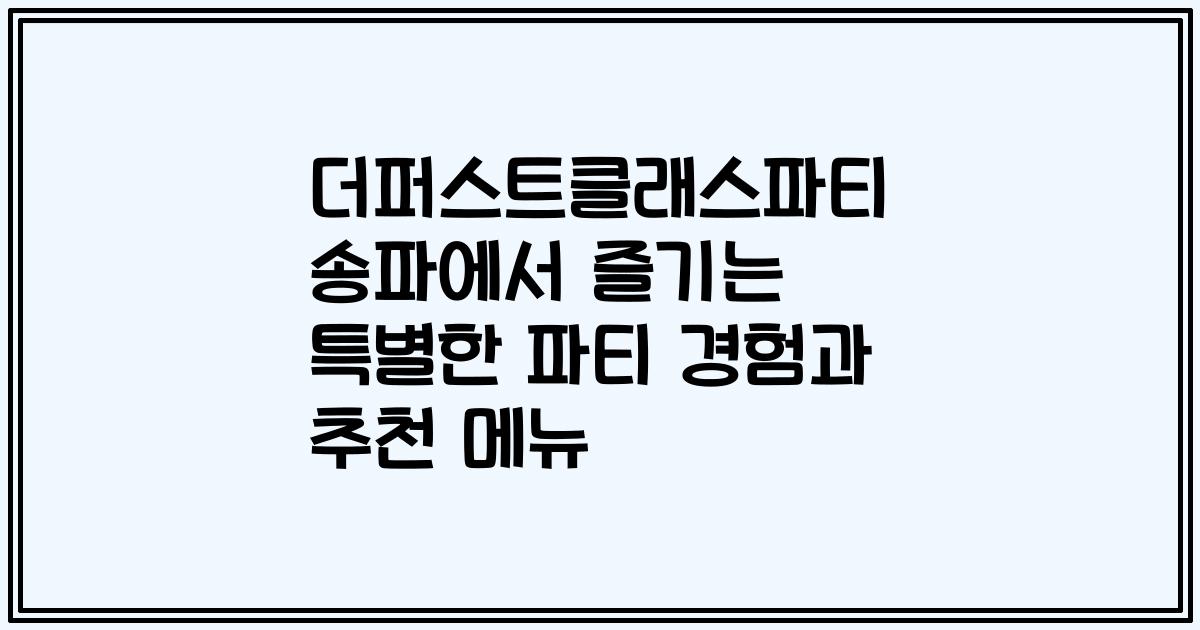 더퍼스트클래스파티 송파에서 즐기는 특별한 파티 경험과 추천 메뉴