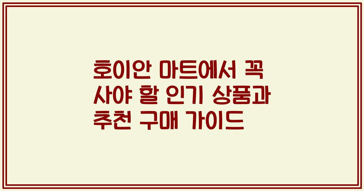 호이안 마트에서 꼭 사야 할 인기 상품과 추천 구매 가이드