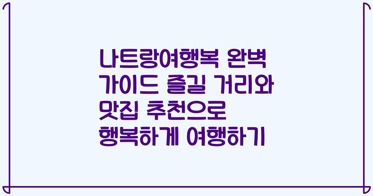 나트랑여행복 완벽 가이드 즐길 거리와 맛집 추천으로 행복하게 여행하기