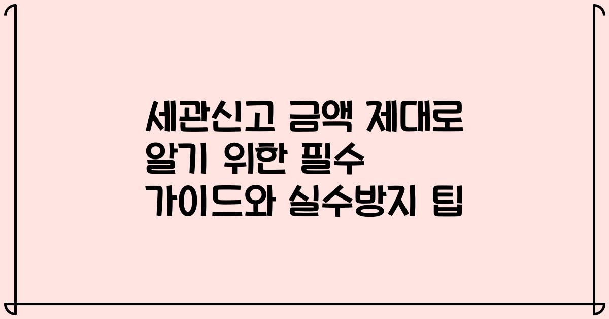 세관신고 금액 제대로 알기 위한 필수 가이드와 실수방지 팁