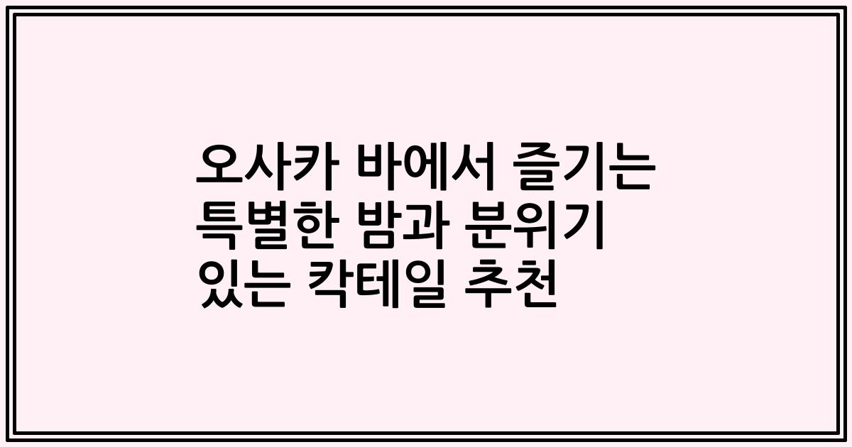 오사카 바에서 즐기는 특별한 밤과 분위기 있는 칵테일 추천