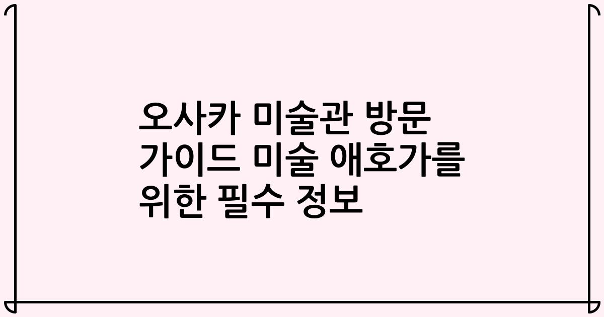 오사카 미술관 방문 가이드 미술 애호가를 위한 필수 정보