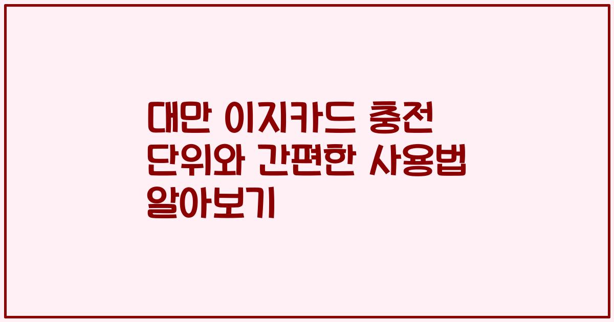 대만 이지카드 충전 단위와 간편한 사용법 알아보기
