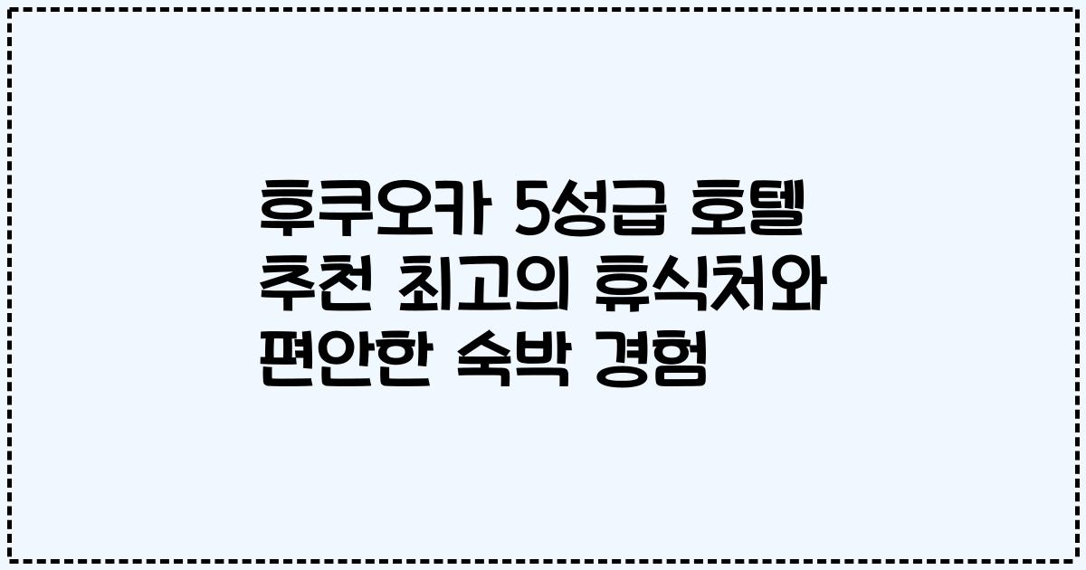 후쿠오카 5성급 호텔 추천 최고의 휴식처와 편안한 숙박 경험