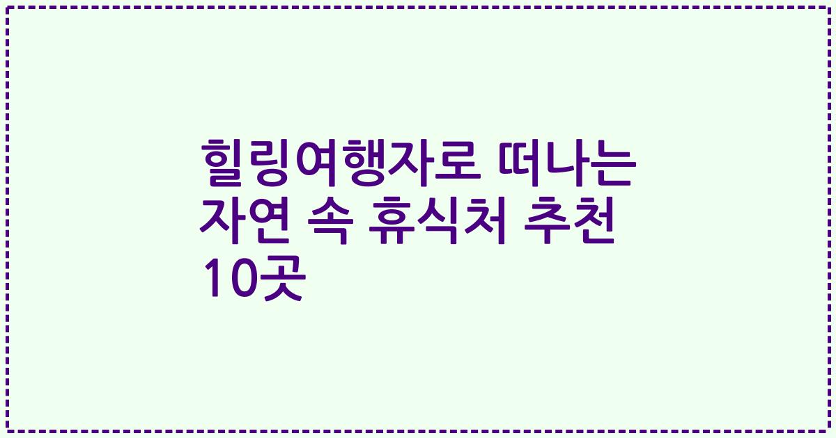 힐링여행자로 떠나는 자연 속 휴식처 추천 10곳