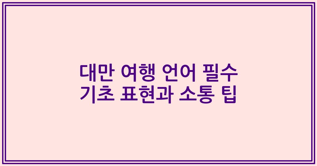 대만 여행 언어 필수 기초 표현과 소통 팁