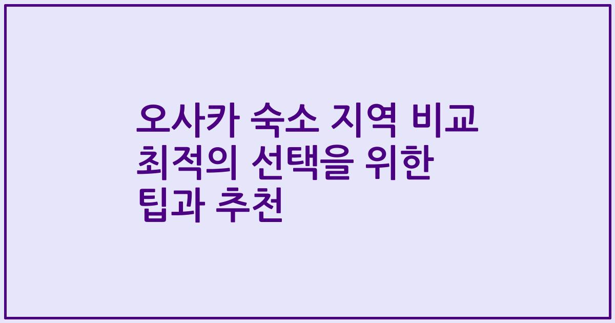 오사카 숙소 지역 비교 최적의 선택을 위한 팁과 추천
