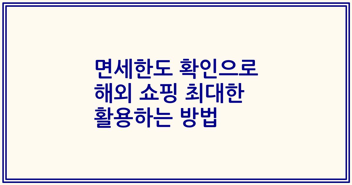면세한도 확인으로 해외 쇼핑 최대한 활용하는 방법