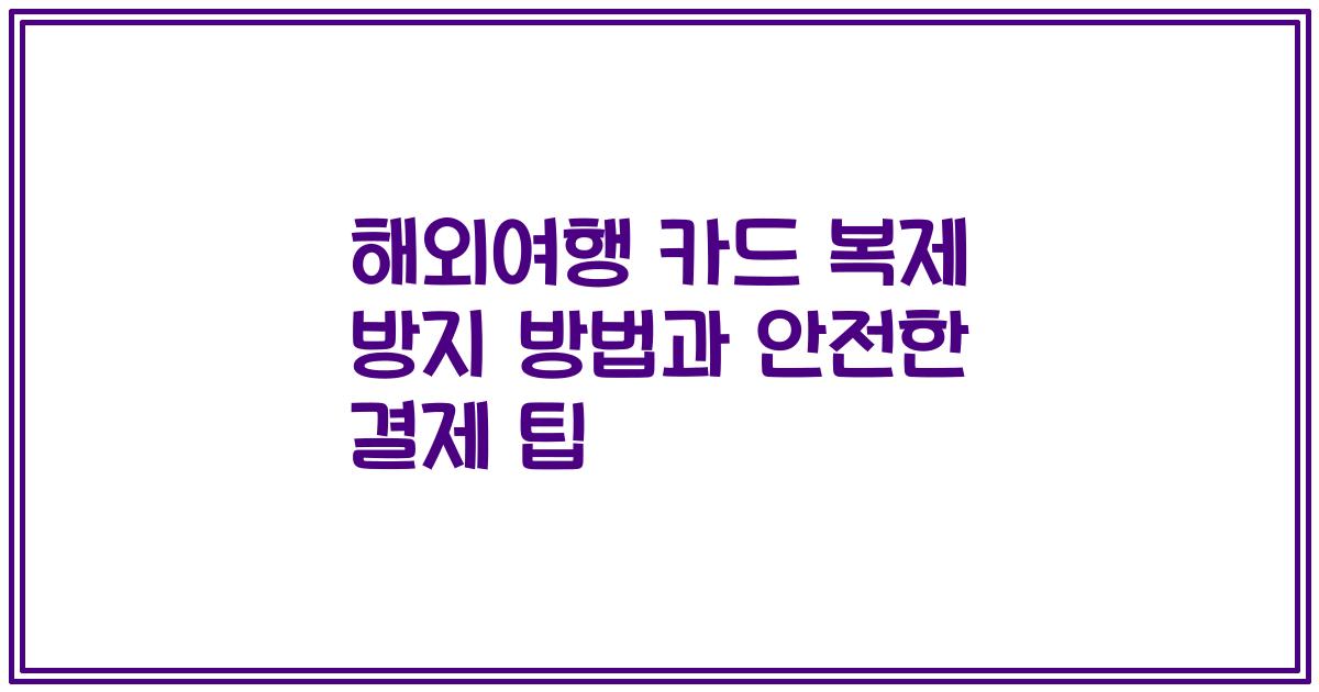 해외여행 카드 복제 방지 방법과 안전한 결제 팁
