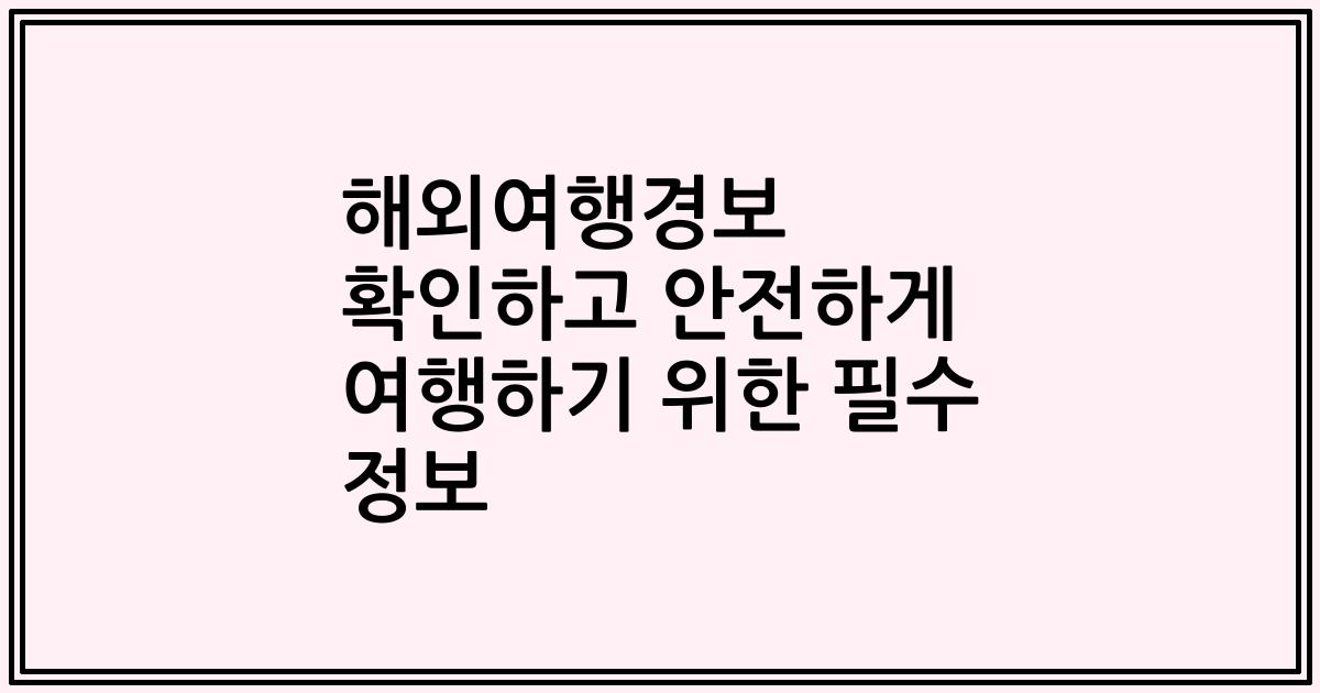 해외여행경보 확인하고 안전하게 여행하기 위한 필수 정보