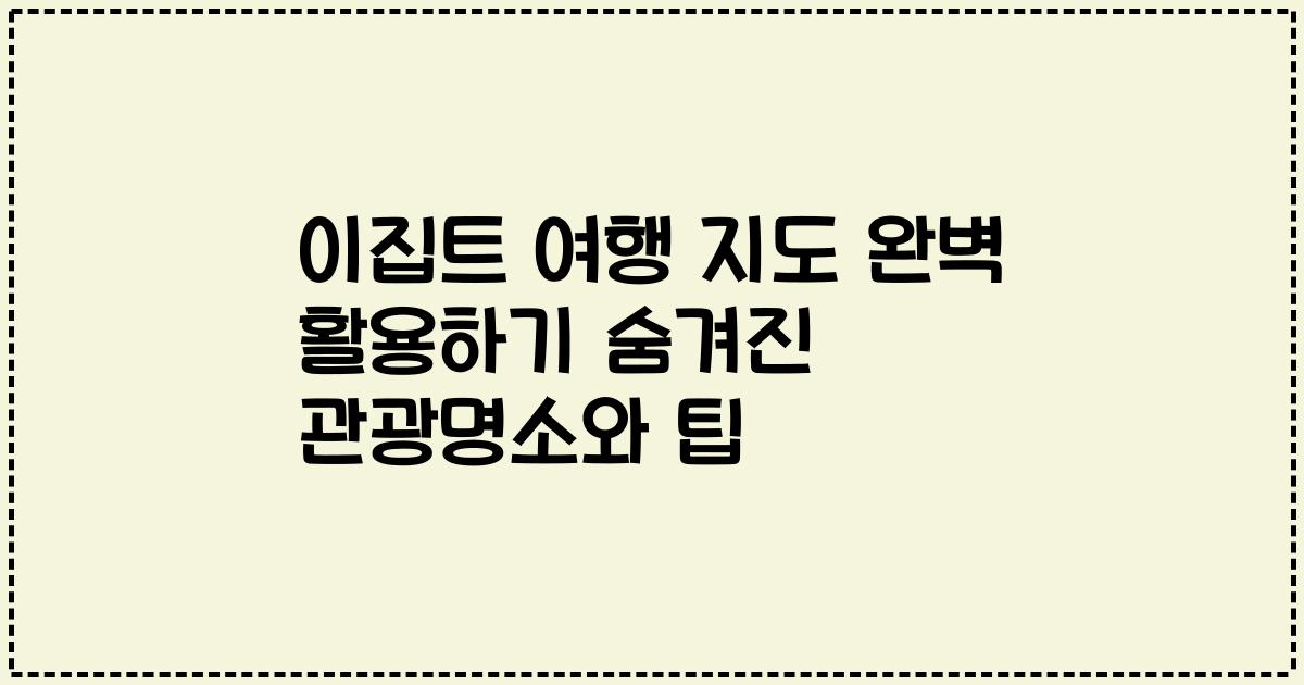 이집트 여행 지도 완벽 활용하기 숨겨진 관광명소와 팁