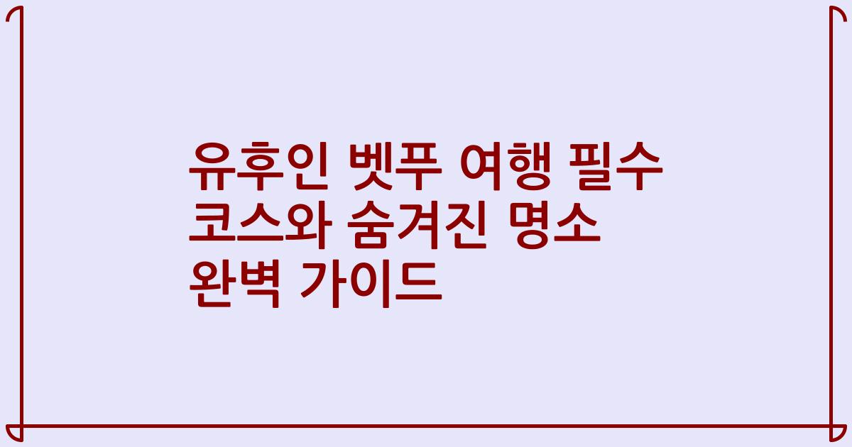 유후인 벳푸 여행 필수 코스와 숨겨진 명소 완벽 가이드